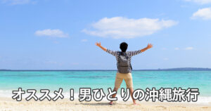 オススメ！男ひとりの沖縄旅行
